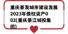 重庆綦发城市建设发展2023年债权资产002(重庆綦江城投集团)