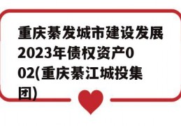 重庆綦发城市建设发展2023年债权资产002(重庆綦江城投集团)