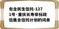 包含民生信托-1271号·重庆长寿非标政信集合信托计划的词条