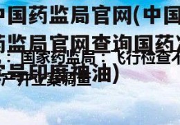 中国药监局官网(中国药监局官网查询国药准字号印度神油)