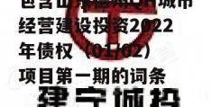 包含山东德州QH城市经营建设投资2022年债权（01/02）项目第一期的词条