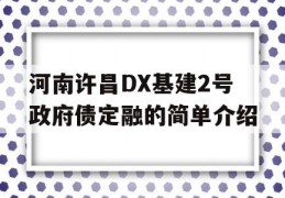 河南许昌DX基建2号政府债定融的简单介绍