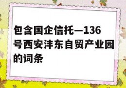 包含国企信托—136号西安沣东自贸产业园的词条