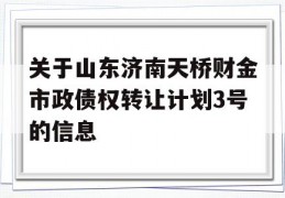 关于山东济南天桥财金市政债权转让计划3号的信息