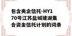 包含央企信托-HY170号江苏盐城建湖集合资金信托计划的词条