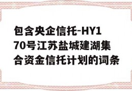 包含央企信托-HY170号江苏盐城建湖集合资金信托计划的词条