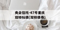 央企信托-47号重庆双桥标债(双桥债券)