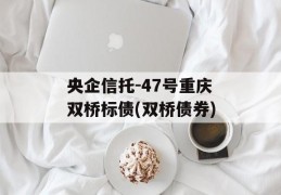 央企信托-47号重庆双桥标债(双桥债券)