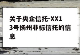 关于央企信托-XX13号扬州非标信托的信息