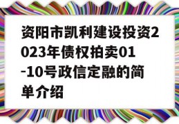 资阳市凯利建设投资2023年债权拍卖01-10号政信定融的简单介绍