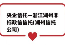 央企信托—浙江湖州非标政信信托(湖州信托公司)