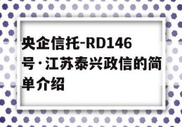 央企信托-RD146号·江苏泰兴政信的简单介绍