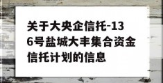 关于大央企信托-136号盐城大丰集合资金信托计划的信息