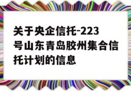 关于央企信托-223号山东青岛胶州集合信托计划的信息