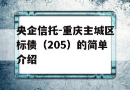 央企信托-重庆主城区标债（205）的简单介绍