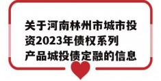 关于河南林州市城市投资2023年债权系列产品城投债定融的信息