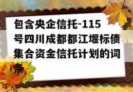 包含央企信托-115号四川成都都江堰标债集合资金信托计划的词条