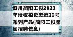 四川简阳工投2023年债权拍卖志远26号系列产品(简阳工投集团招聘信息)