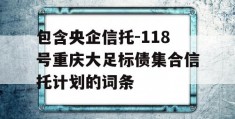 包含央企信托-118号重庆大足标债集合信托计划的词条