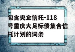 包含央企信托-118号重庆大足标债集合信托计划的词条