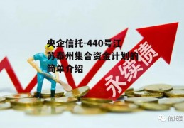 央企信托-440号江苏泰州集合资金计划的简单介绍