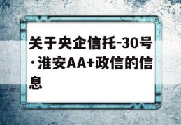 关于央企信托-30号·淮安AA+政信的信息