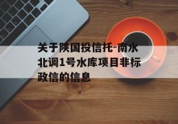 关于陕国投信托-南水北调1号水库项目非标政信的信息