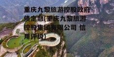 重庆九黎旅游控股政府债定融(重庆九黎旅游控股集团有限公司 信用评级)