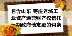 包含山东-枣庄老城工业资产运营财产权信托一期政府债定融的词条