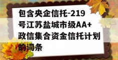 包含央企信托-219号江苏盐城市级AA+政信集合资金信托计划的词条