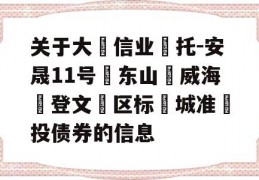 关于大‮信业‬托-安晟11号‮东山‬威海‮登文‬区标‮城准‬投债券的信息