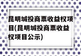 昆明城投商票收益权项目(昆明城投商票收益权项目公示)