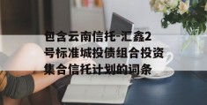 包含云南信托-汇鑫2号标准城投债组合投资集合信托计划的词条