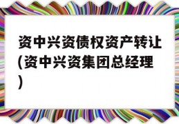 资中兴资债权资产转让(资中兴资集团总经理)