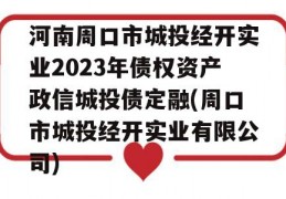 河南周口市城投经开实业2023年债权资产政信城投债定融(周口市城投经开实业有限公司)