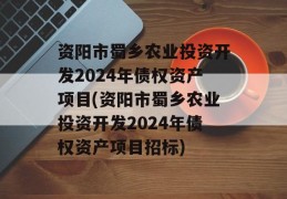 资阳市蜀乡农业投资开发2024年债权资产项目(资阳市蜀乡农业投资开发2024年债权资产项目招标)