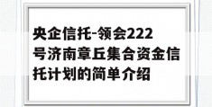 央企信托-领会222号济南章丘集合资金信托计划的简单介绍