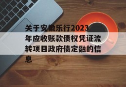 关于安徽乐行2023年应收账款债权凭证流转项目政府债定融的信息