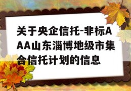 关于央企信托-非标AAA山东淄博地级市集合信托计划的信息