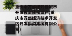 重庆市万盛经开区城市开发投资债权资产(重庆市万盛经济技术开发区开发投资集团有限公司)