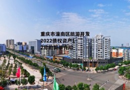 重庆市潼南区旅游开发2022债权资产1-2号的简单介绍