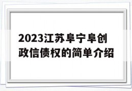 2023江苏阜宁阜创政信债权的简单介绍