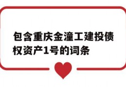 包含重庆金潼工建投债权资产1号的词条