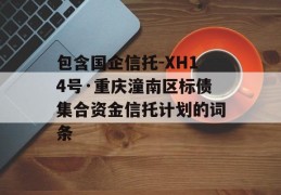 包含国企信托-XH14号·重庆潼南区标债集合资金信托计划的词条