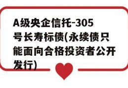 A级央企信托-305号长寿标债(永续债只能面向合格投资者公开发行)