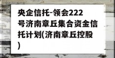 央企信托-领会222号济南章丘集合资金信托计划(济南章丘控股)