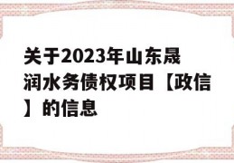 关于2023年山东晟润水务债权项目【政信】的信息