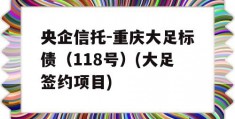 央企信托-重庆大足标债（118号）(大足签约项目)