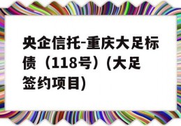 央企信托-重庆大足标债（118号）(大足签约项目)