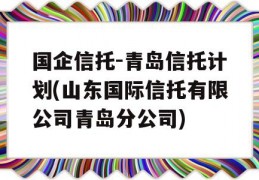 国企信托-青岛信托计划(山东国际信托有限公司青岛分公司)